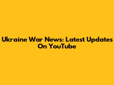 Ukraine War News: Latest Updates On YouTube