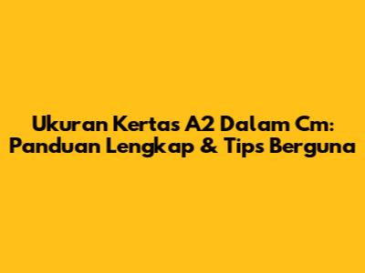 Ukuran Kertas A2 Dalam Cm: Panduan Lengkap & Tips Berguna