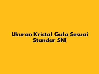 Ukuran Kristal Gula Sesuai Standar SNI