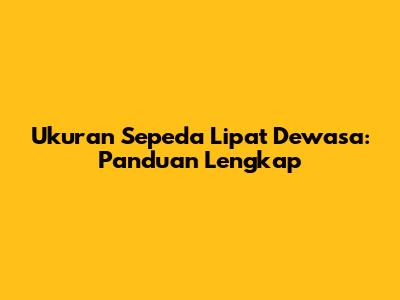 Ukuran Sepeda Lipat Dewasa: Panduan Lengkap