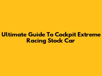 Ultimate Guide To Cockpit Extreme Racing Stock Car
