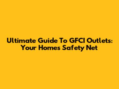 Ultimate Guide To GFCI Outlets: Your Home's Safety Net