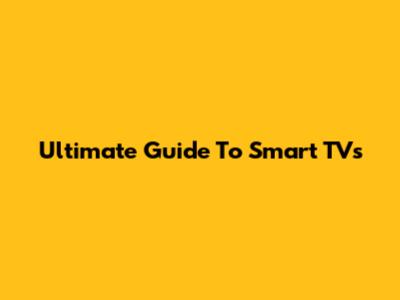 Ultimate Guide To Smart TVs