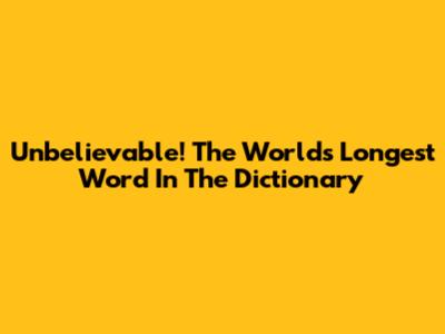 Unbelievable! The World's Longest Word In The Dictionary