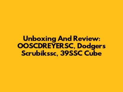 Unboxing And Review: OOSCDREYERSC, Dodgers Scrubikssc, 39SSC Cube