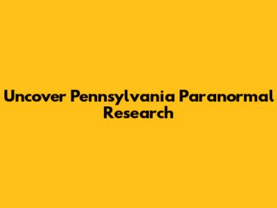 Uncover Pennsylvania Paranormal Research