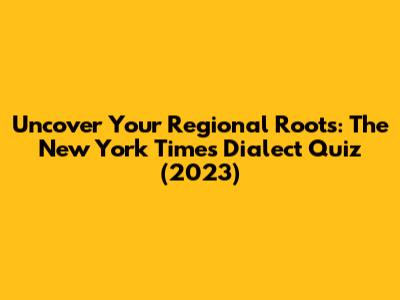 Uncover Your Regional Roots: The New York Times Dialect Quiz (2023)