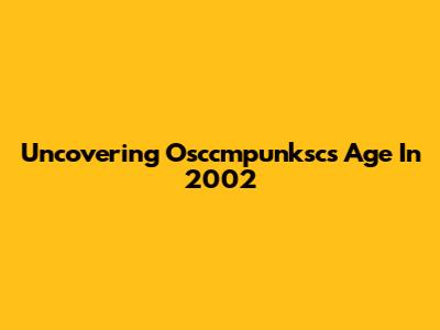 Uncovering Osccmpunksc's Age In 2002