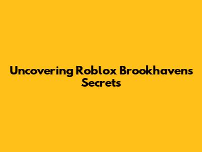 Uncovering Roblox Brookhaven's Secrets