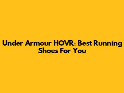 Under Armour HOVR: Best Running Shoes For You