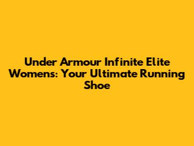 Under Armour Infinite Elite Women's: Your Ultimate Running Shoe