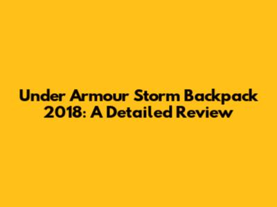 Under Armour Storm Backpack 2018: A Detailed Review