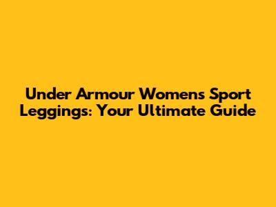 Under Armour Women's Sport Leggings: Your Ultimate Guide
