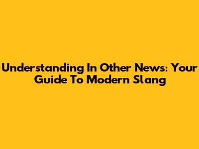 Understanding 'In Other News': Your Guide To Modern Slang
