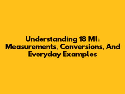 Understanding 18 Ml: Measurements, Conversions, And Everyday Examples
