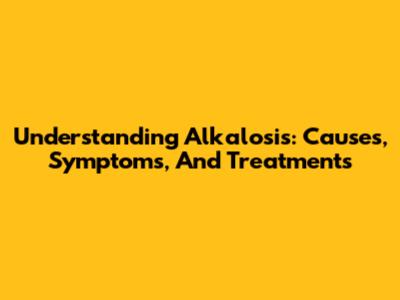 Understanding Alkalosis: Causes, Symptoms, And Treatments