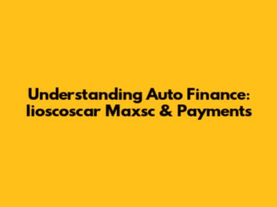 Understanding Auto Finance: Iioscoscar Maxsc & Payments