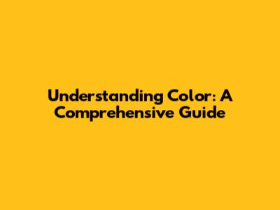 Understanding Color: A Comprehensive Guide