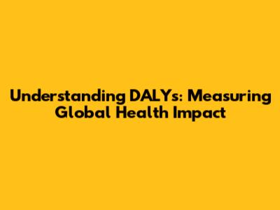 Understanding DALYs: Measuring Global Health Impact