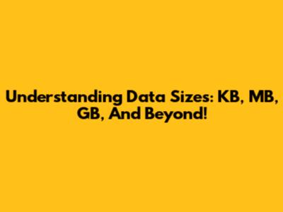 Understanding Data Sizes: KB, MB, GB, And Beyond!