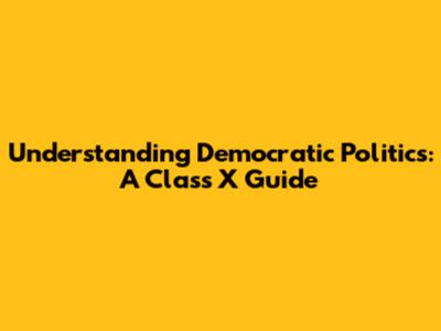 Understanding Democratic Politics: A Class X Guide