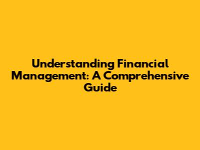 Understanding Financial Management: A Comprehensive Guide