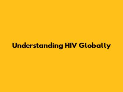 Understanding HIV Globally