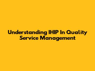 Understanding IHIP In Quality Service Management
