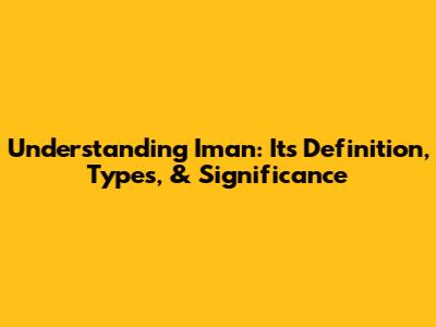 Understanding Iman: Its Definition, Types, & Significance