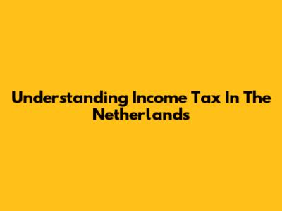 Understanding Income Tax In The Netherlands