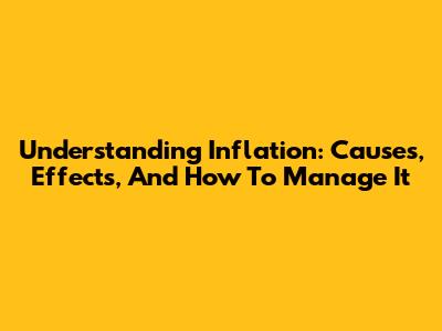 Understanding Inflation: Causes, Effects, And How To Manage It