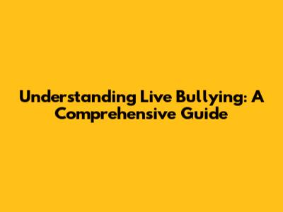 Understanding Live Bullying: A Comprehensive Guide