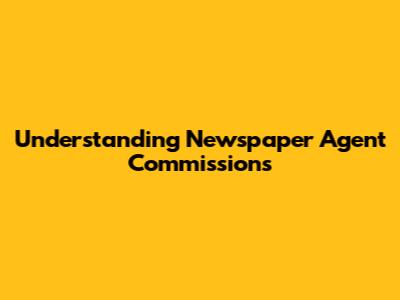 Understanding Newspaper Agent Commissions