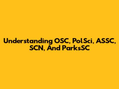 Understanding OSC, PolSci, ASSC, SCN, And ParksSC