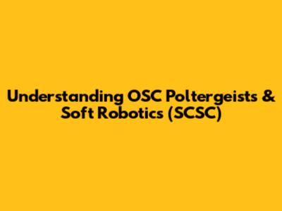 Understanding OSC Poltergeists & Soft Robotics (SCSC)