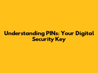Understanding PINs: Your Digital Security Key