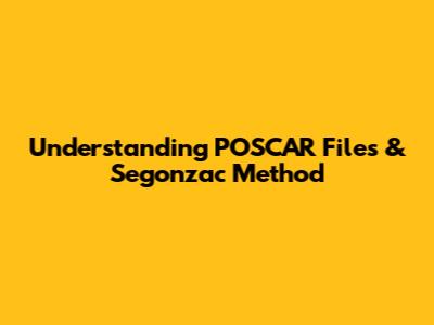 Understanding POSCAR Files & Segonzac Method