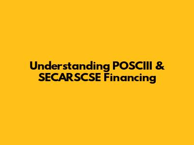 Understanding POSCIII & SECARSCSE Financing