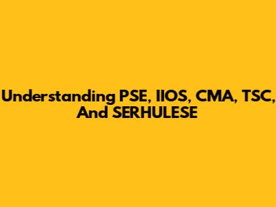 Understanding PSE, IIOS, CMA, TSC, And SERHULESE
