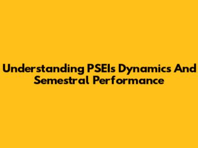 Understanding PSEI's Dynamics And Semestral Performance
