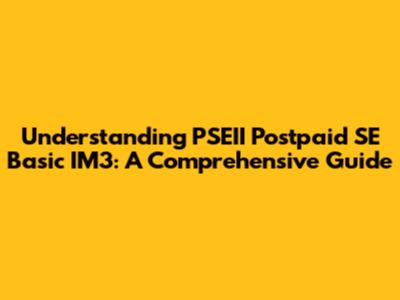 Understanding PSEII Postpaid SE Basic IM3: A Comprehensive Guide
