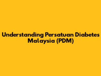 Understanding Persatuan Diabetes Malaysia (PDM)