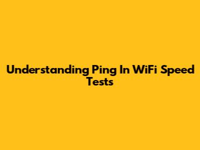 Understanding Ping In WiFi Speed Tests