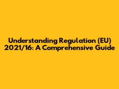 Understanding Regulation (EU) 2021/16: A Comprehensive Guide