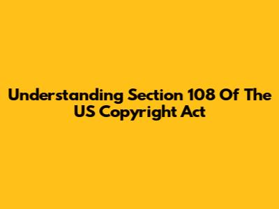Understanding Section 108 Of The US Copyright Act