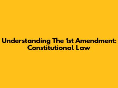 Understanding The 1st Amendment: Constitutional Law