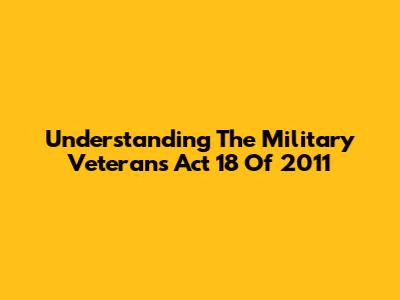 Understanding The Military Veterans Act 18 Of 2011
