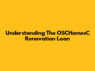 Understanding The OSCHomesC Renovation Loan