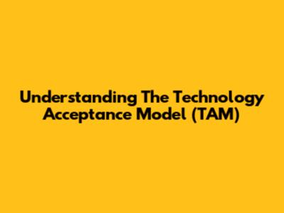 Understanding The Technology Acceptance Model (TAM)