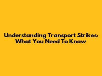 Understanding Transport Strikes: What You Need To Know
